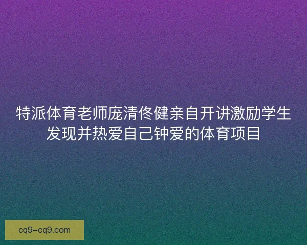 特派体育老师庞清佟健亲自开讲激励学生发现并热爱自己钟爱的体育项目