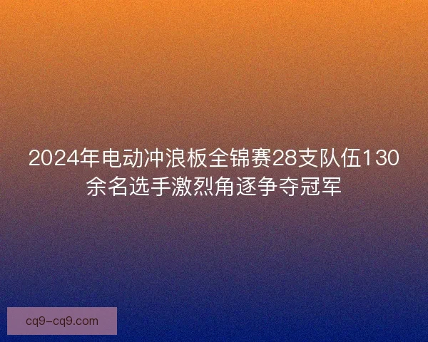 2024年电动冲浪板全锦赛28支队伍130余名选手激烈角逐争夺冠军 2024年电动冲浪板全锦赛28支队伍130余名选手激烈角逐争夺冠军