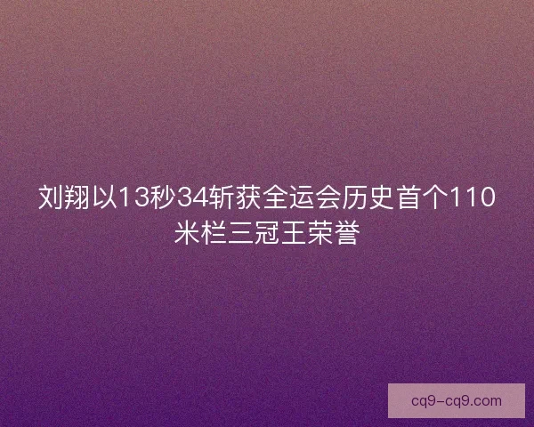 刘翔以13秒34斩获全运会历史首个110米栏三冠王荣誉 刘翔以13秒34斩获全运会历史首个110米栏三冠王荣誉