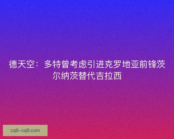德天空:多特曾考虑引进克罗地亚前锋茨尔纳茨替代吉拉西 德天空:多特曾考虑引进克罗地亚前锋茨尔纳茨替代吉拉西
