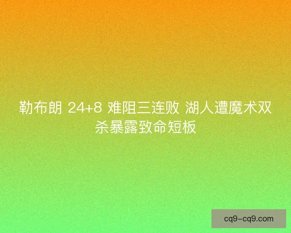 勒布朗 24+8 难阻三连败 湖人遭魔术双杀暴露致命短板