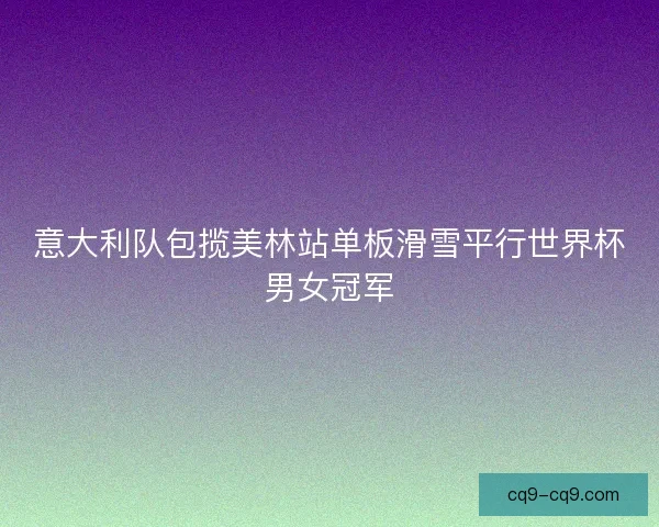 意大利队包揽美林站单板滑雪平行世界杯男女冠军
