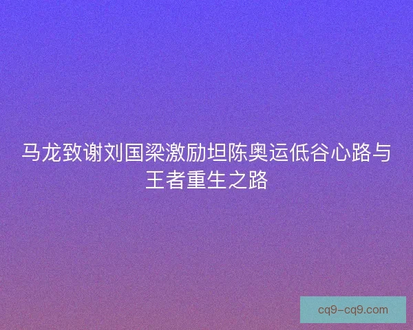 马龙致谢刘国梁激励坦陈奥运低谷心路与王者重生之路 马龙致谢刘国梁激励坦陈奥运低谷心路与王者重生之路