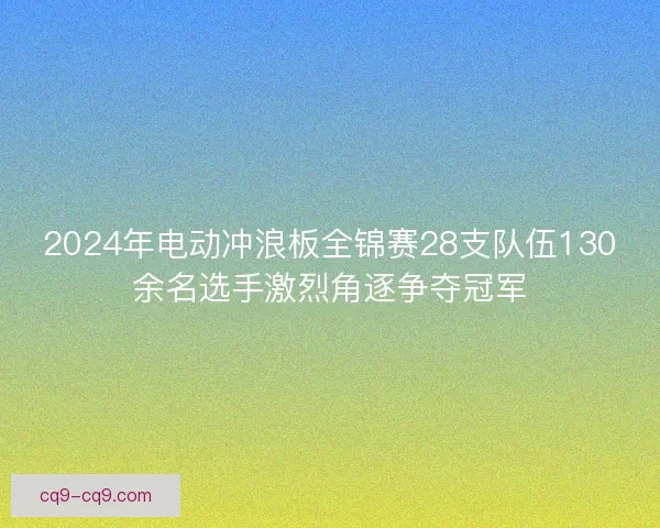 2024年电动冲浪板全锦赛28支队伍130余名选手激烈角逐争夺冠军
