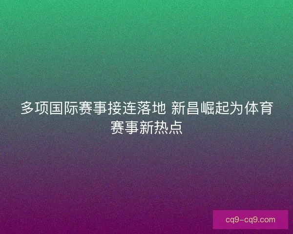 多项国际赛事接连落地 新昌崛起为体育赛事新热点