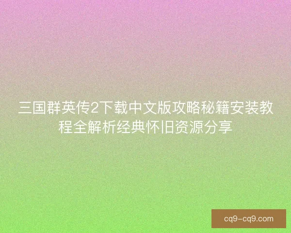 三国群英传2下载中文版攻略秘籍安装教程全解析经典怀旧资源分享 三国群英传2下载中文版攻略秘籍安装教程全解析经典怀旧资源分享