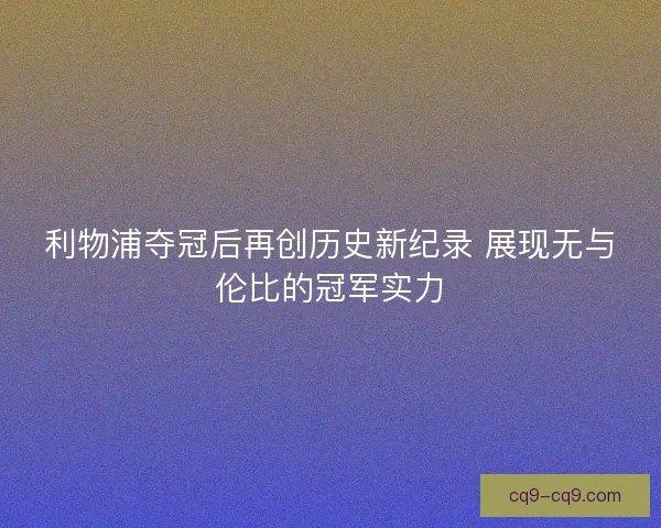利物浦夺冠后再创历史新纪录 展现无与伦比的冠军实力 利物浦夺冠后再创历史新纪录 展现无与伦比的冠军实力