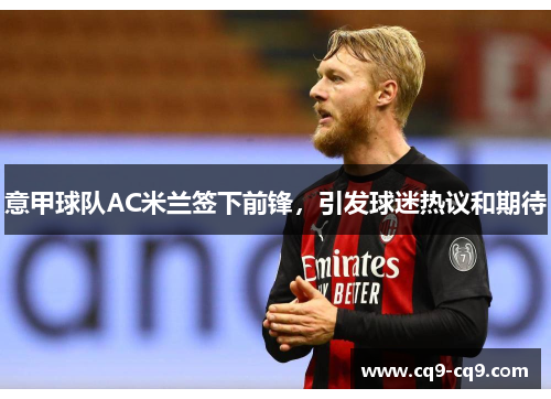 意甲球队AC米兰签下前锋，引发球迷热议和期待