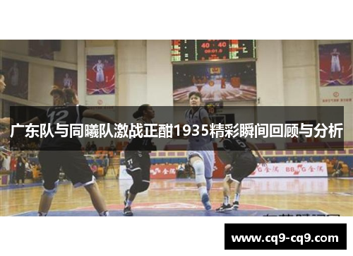 广东队与同曦队激战正酣1935精彩瞬间回顾与分析