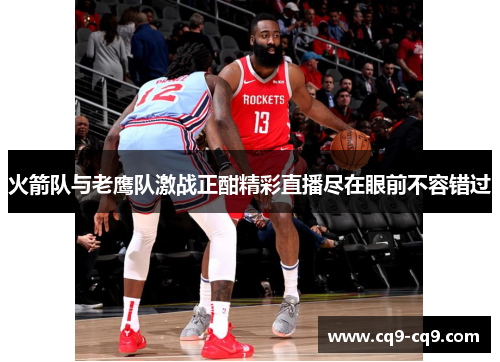 火箭队与老鹰队激战正酣精彩直播尽在眼前不容错过