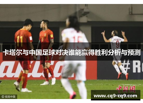卡塔尔与中国足球对决谁能赢得胜利分析与预测